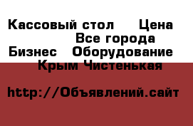 Кассовый стол ! › Цена ­ 5 000 - Все города Бизнес » Оборудование   . Крым,Чистенькая